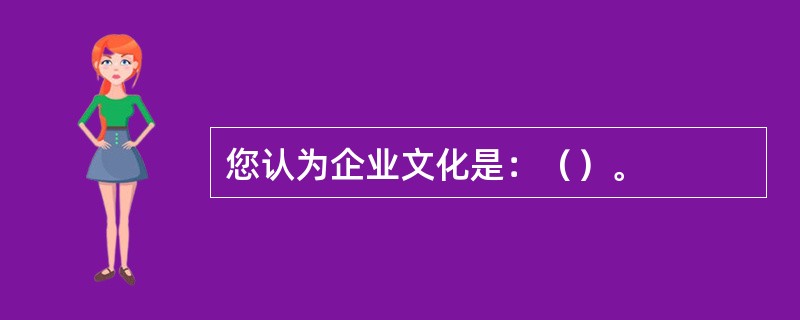 您认为企业文化是：（）。