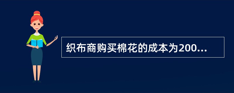 织布商购买棉花的成本为200元，销售布料所得收入为300元，则产生增值额为（）。