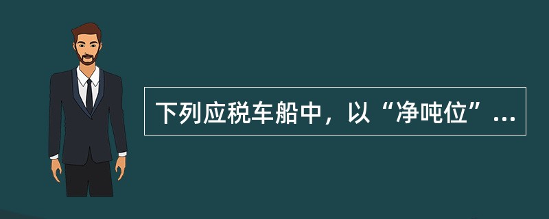 下列应税车船中，以“净吨位”为计税依据计算车船使用税的是（）。