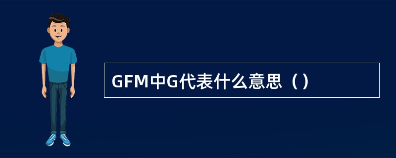 GFM中G代表什么意思（）