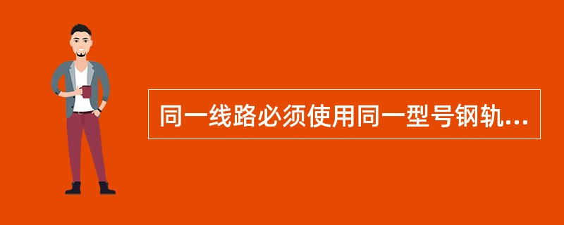 同一线路必须使用同一型号钢轨，道岔的钢轨型号，不得低于（）。