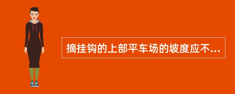 摘挂钩的上部平车场的坡度应不大于（）