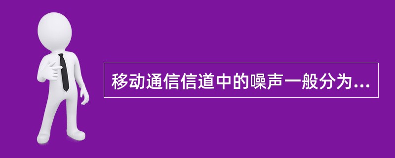 移动通信信道中的噪声一般分为：（）、（）、（）。