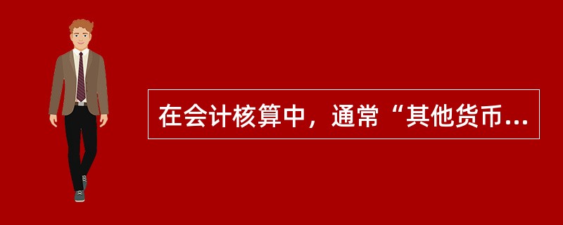 在会计核算中，通常“其他货币资金”是指企业持有的（）。