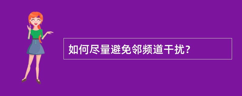 如何尽量避免邻频道干扰？