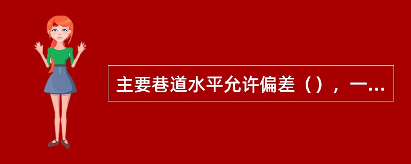 主要巷道水平允许偏差（），一般巷道允许偏差（）。