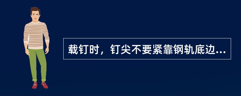 载钉时，钉尖不要紧靠钢轨底边，要离开轨底边约为道钉厚度的（）