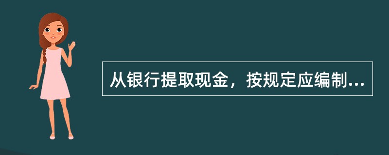 从银行提取现金，按规定应编制（）。