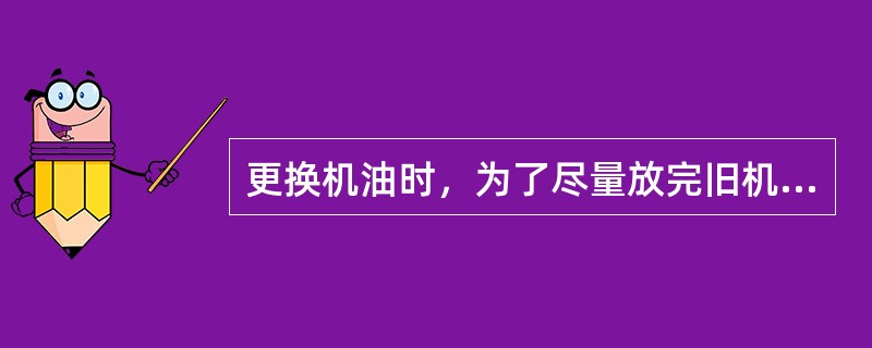 更换机油时，为了尽量放完旧机油应先（）。