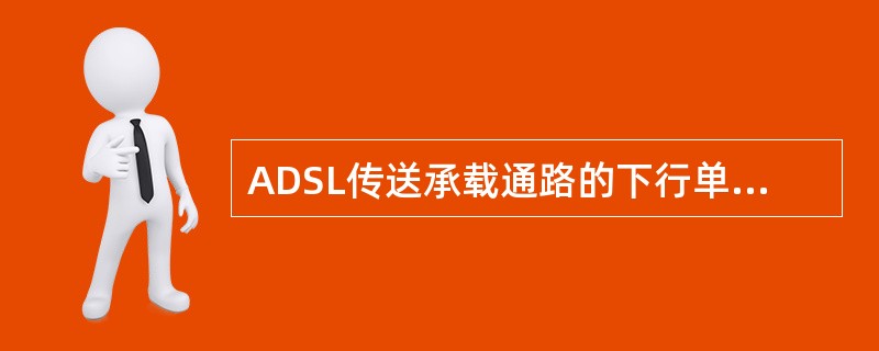 ADSL传送承载通路的下行单工子信道为（）。