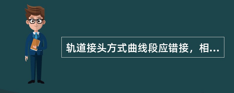 轨道接头方式曲线段应错接，相对错距不小于（）。