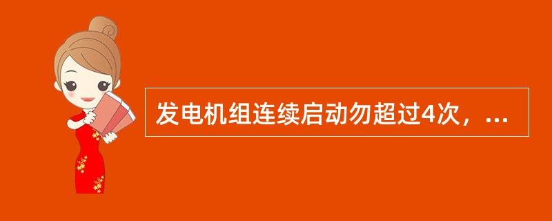 发电机组连续启动勿超过4次，每次启动不超过5－7秒，间隔不小于10秒（）