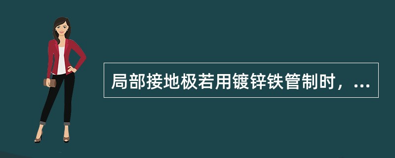 局部接地极若用镀锌铁管制时，其规格尺寸为：管子直径不小于35mm、其长度应不小于