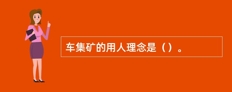 车集矿的用人理念是（）。