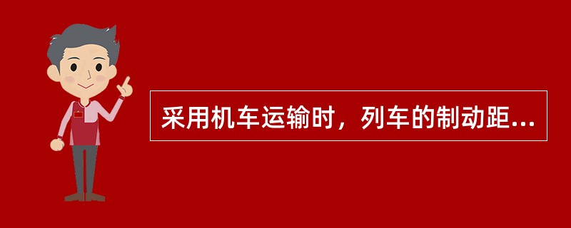 采用机车运输时，列车的制动距离每年至少测定1次。运送物料时不得超过（）m；运送人