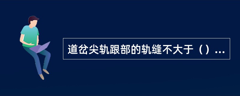 道岔尖轨跟部的轨缝不大于（）mm。