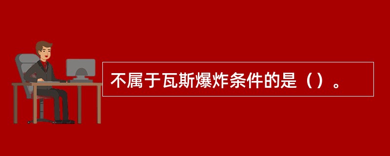 不属于瓦斯爆炸条件的是（）。