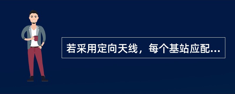 若采用定向天线，每个基站应配置三组信道，例如N=7，每个区群就需有（）个信道组。