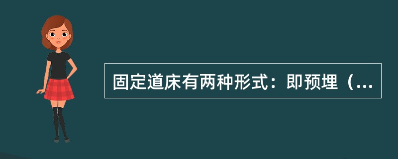 固定道床有两种形式：即预埋（）式和预埋轨枕式。