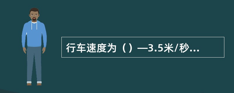 行车速度为（）—3.5米/秒时，选用的道岔曲线半径不得小于通过车辆最大轴距的（）