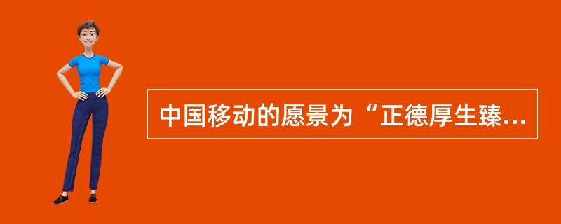 中国移动的愿景为“正德厚生臻于至善”。（）