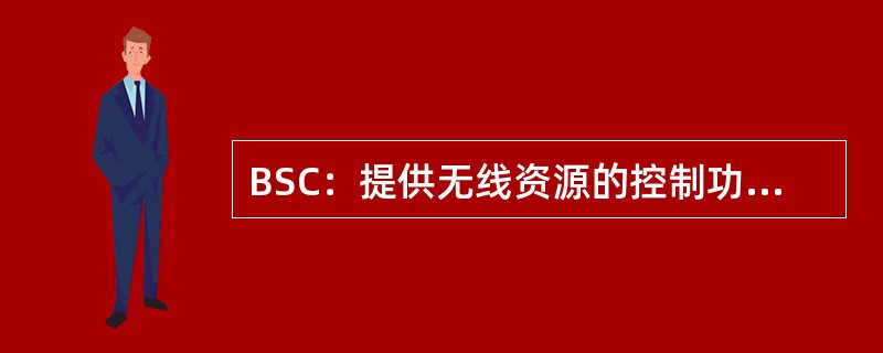 BSC：提供无线资源的控制功能。一个BSC可以控制多个（）。