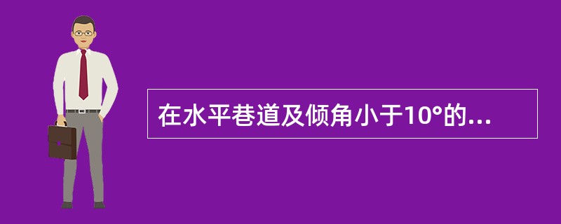 在水平巷道及倾角小于10°的倾斜巷道中，应将道碴铺设轨枕的2／3，但道碴与轨底平