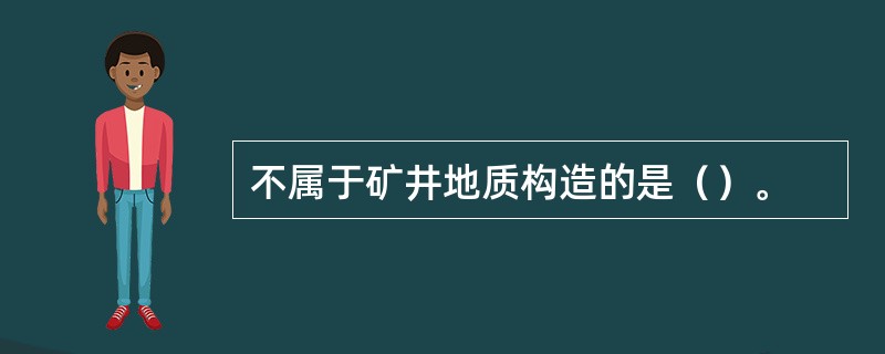 不属于矿井地质构造的是（）。