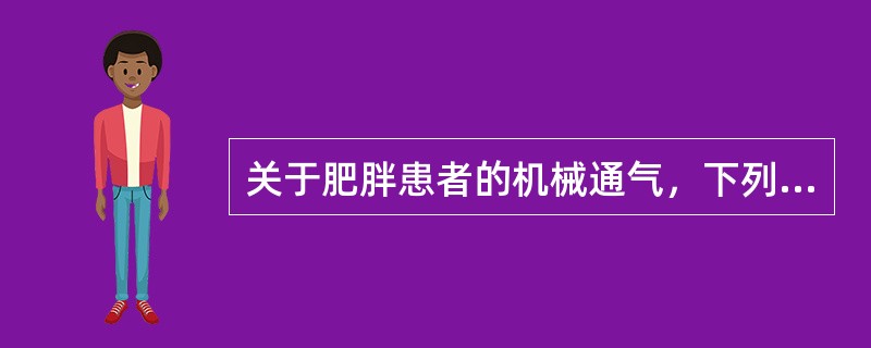 关于肥胖患者的机械通气，下列哪项不正确（）