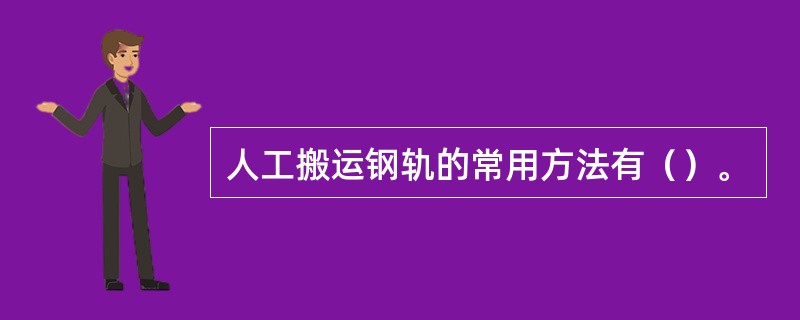 人工搬运钢轨的常用方法有（）。