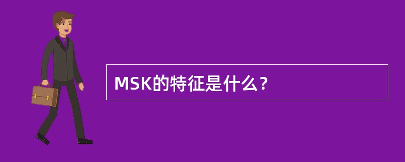 MSK的特征是什么？