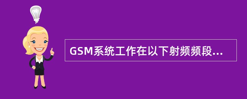 GSM系统工作在以下射频频段：上行（）至（）MHZ。下行（）至（）MHZ。
