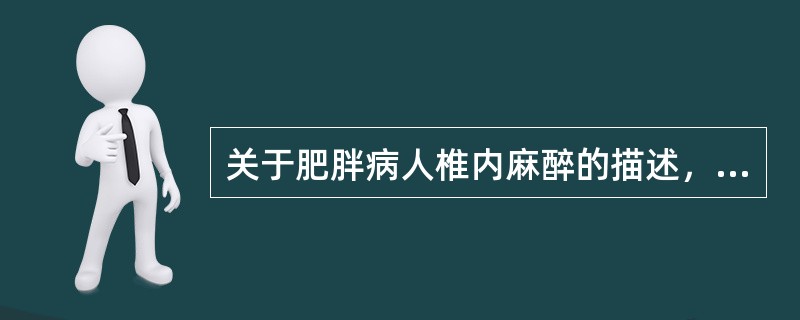 关于肥胖病人椎内麻醉的描述，哪项是不正确的（）