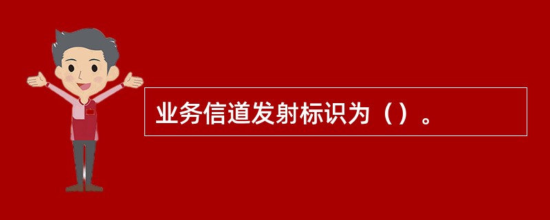 业务信道发射标识为（）。