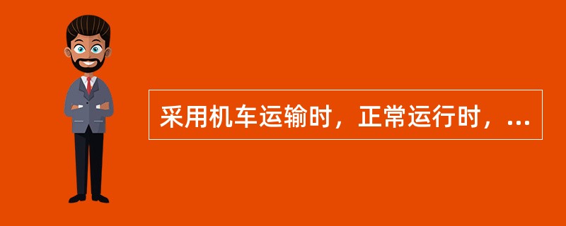 采用机车运输时，正常运行时，机车必须在列车（）端。