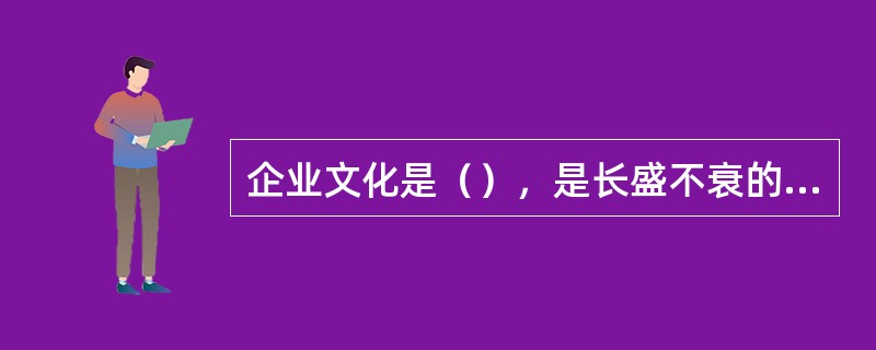 企业文化是（），是长盛不衰的基石。