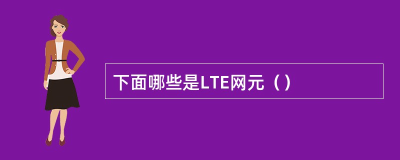 下面哪些是LTE网元（）