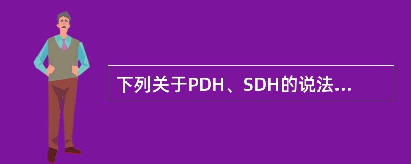下列关于PDH、SDH的说法，错误的是（）