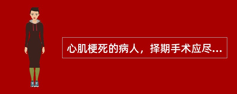 心肌梗死的病人，择期手术应尽可能做到（）