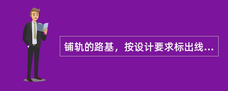 铺轨的路基，按设计要求标出线路中心线，直线段每隔（）设一标桩。