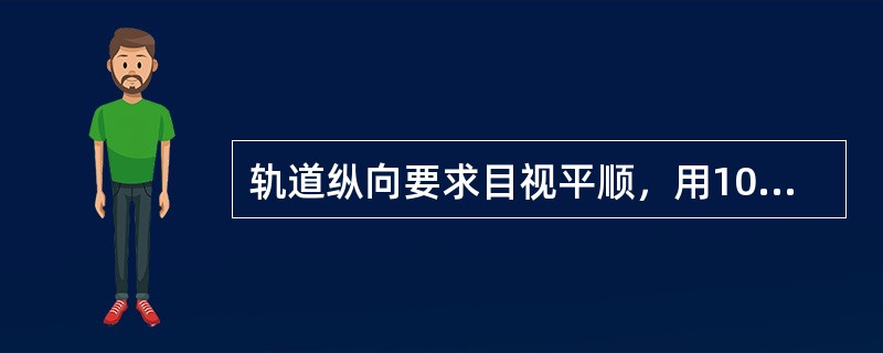 轨道纵向要求目视平顺，用10m弦量，倾斜绞车轨道不超过（）mm。