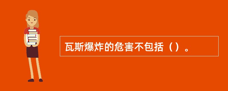 瓦斯爆炸的危害不包括（）。