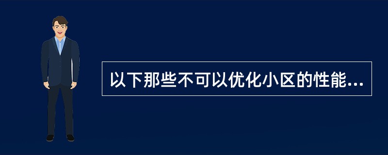 以下那些不可以优化小区的性能。（）