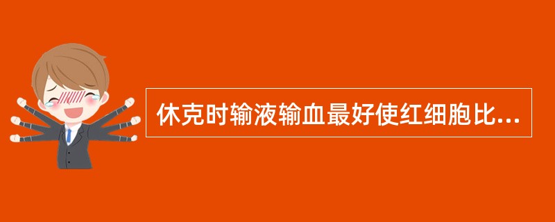 休克时输液输血最好使红细胞比容维持在下面哪个水平（）