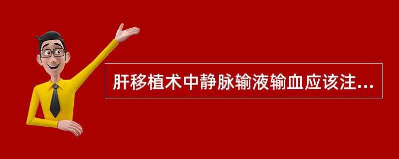 肝移植术中静脉输液输血应该注意的问题哪些正确的（）