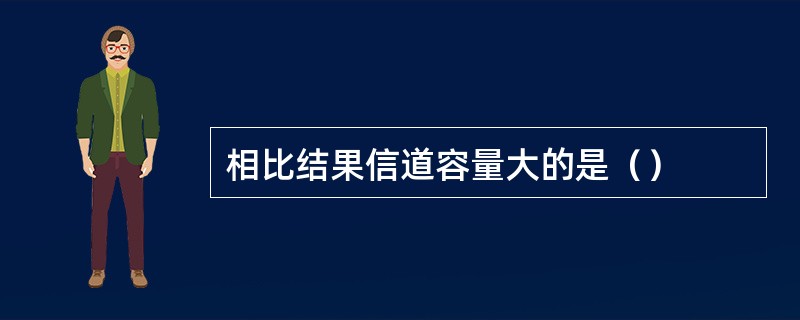 相比结果信道容量大的是（）