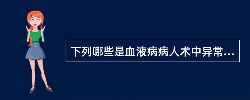 下列哪些是血液病病人术中异常出血的诱因（）