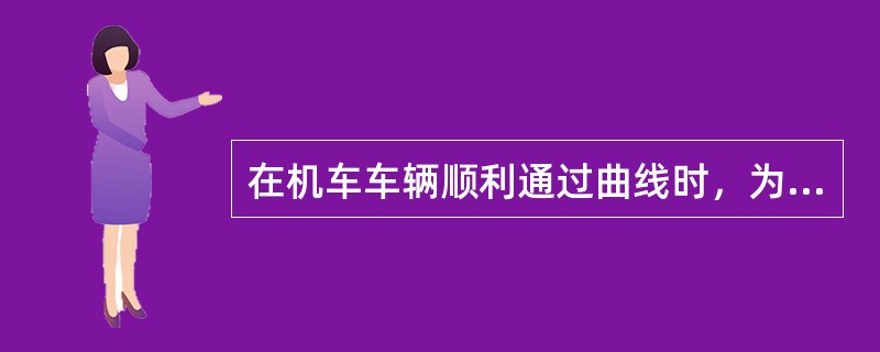 在机车车辆顺利通过曲线时，为保证机车平稳运行轨距必须（）。