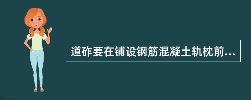 道砟要在铺设钢筋混凝土轨枕前散布，厚度不超过（）cm。