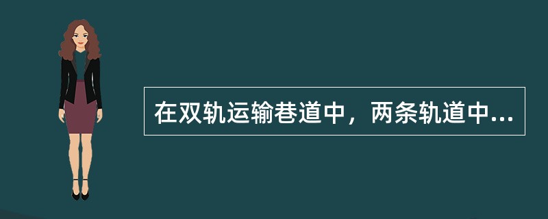 在双轨运输巷道中，两条轨道中心线之间的距离，必须使两列对开列车最突出的部分之间的